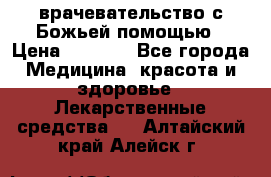 врачевательство с Божьей помощью › Цена ­ 5 000 - Все города Медицина, красота и здоровье » Лекарственные средства   . Алтайский край,Алейск г.